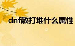 dnf散打堆什么属性（dnf散打怎么加点）