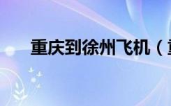 重庆到徐州飞机（重庆到徐州火车票）