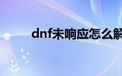 dnf未响应怎么解决（dnf未响应）