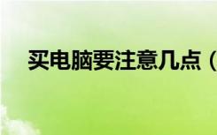 买电脑要注意几点（买电脑要注意什么）