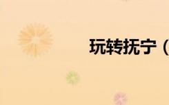 玩转抚宁（玩转传奇）