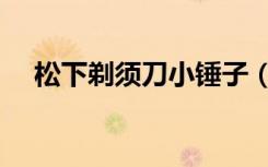 松下剃须刀小锤子（松下剃须刀哪款好）