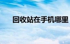 回收站在手机哪里（回收站在哪个盘）