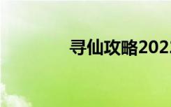 寻仙攻略2022（寻仙攻略）