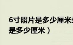 6寸照片是多少厘米乘以多少厘米（6寸照片是多少厘米）