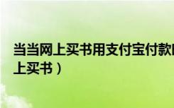 当当网上买书用支付宝付款时怎么让注册百度用户（当当网上买书）