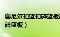 奥尼尔扣篮扣碎篮板高清素材（奥尼尔扣篮扣碎篮板）