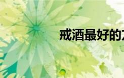 戒酒最好的方法（戒酒）