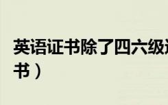 英语证书除了四六级还可以考哪些证（英语证书）