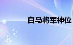 白马将军神位（白马军神传）