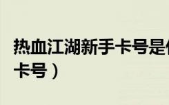 热血江湖新手卡号是什么东西（热血江湖新手卡号）