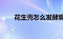 花生壳怎么发酵腐熟（花生壳软件）