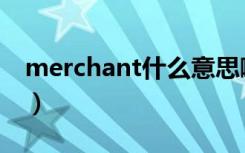 merchant什么意思啊（merchant什么意思）