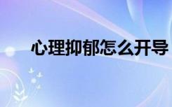 心理抑郁怎么开导（心理抑郁怎么办）