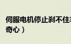伺服电机停止刹不住车的原因（停止不住的好奇心）