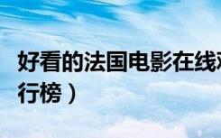 好看的法国电影在线观看（好看的法国电影排行榜）