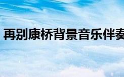再别康桥背景音乐伴奏（再别康桥背景音乐）