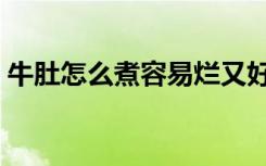 牛肚怎么煮容易烂又好吃（牛肚怎么做好吃）