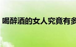 喝醉酒的女人究竟有多可怕（喝醉酒的女人）