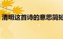 清明这首诗的意思简短（清明这首诗的意思）