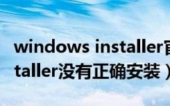 windows installer官方下载（windows installer没有正确安装）