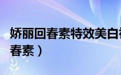 娇丽回春素特效美白祛斑王效果好吗（娇丽回春素）