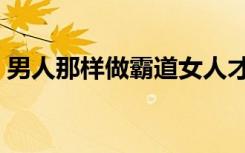 男人那样做霸道女人才喜欢吗（男人都那样）