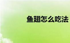 鱼翅怎么吃法（鱼翅怎么吃）