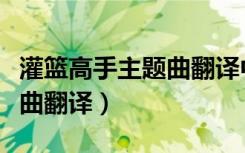 灌篮高手主题曲翻译中文歌词（灌篮高手主题曲翻译）