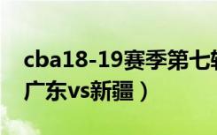 cba18-19赛季第七轮广东vs新疆在线观看（广东vs新疆）