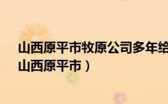 山西原平市牧原公司多年给老百姓带来的困扰监管何在?（山西原平市）