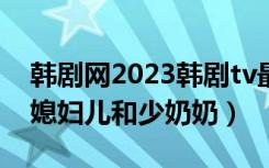 韩剧网2023韩剧tv最新韩剧在线观看（韩剧媳妇儿和少奶奶）