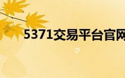 5371交易平台官网（5371交易平台）
