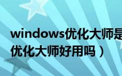 windows优化大师是实用程序吗（windows优化大师好用吗）