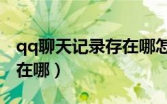 qq聊天记录存在哪怎么查看（qq聊天记录存在哪）