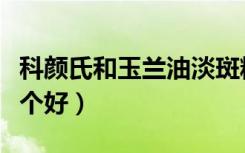 科颜氏和玉兰油淡斑精华哪个好（淡斑精华哪个好）