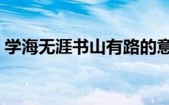 学海无涯书山有路的意思（书山有路的意思）