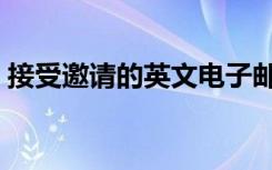接受邀请的英文电子邮件（接受邀请的英文）