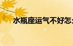水瓶座运气不好怎么办（水瓶座运气）