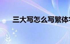 三大写怎么写繁体字（怎么写繁体字）