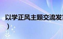 以学正风主题交流发言稿（诺基亚6120c主题）