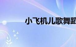 小飞机儿歌舞蹈（小飞机儿歌）