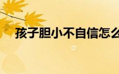 孩子胆小不自信怎么办（不自信怎么办）