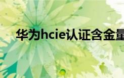 华为hcie认证含金量（华为认证含金量）