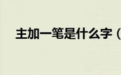 主加一笔是什么字（开加一笔是什么字）