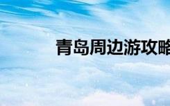 青岛周边游攻略（青岛周边游）