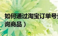 如何通过淘宝订单号查询商品（淘宝订单号查询商品）