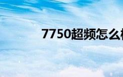 7750超频怎么样（7750超频）