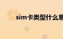 sim卡类型什么意思（sim卡类型）