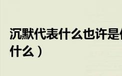 沉默代表什么也许是依赖太过执着（沉默代表什么）
